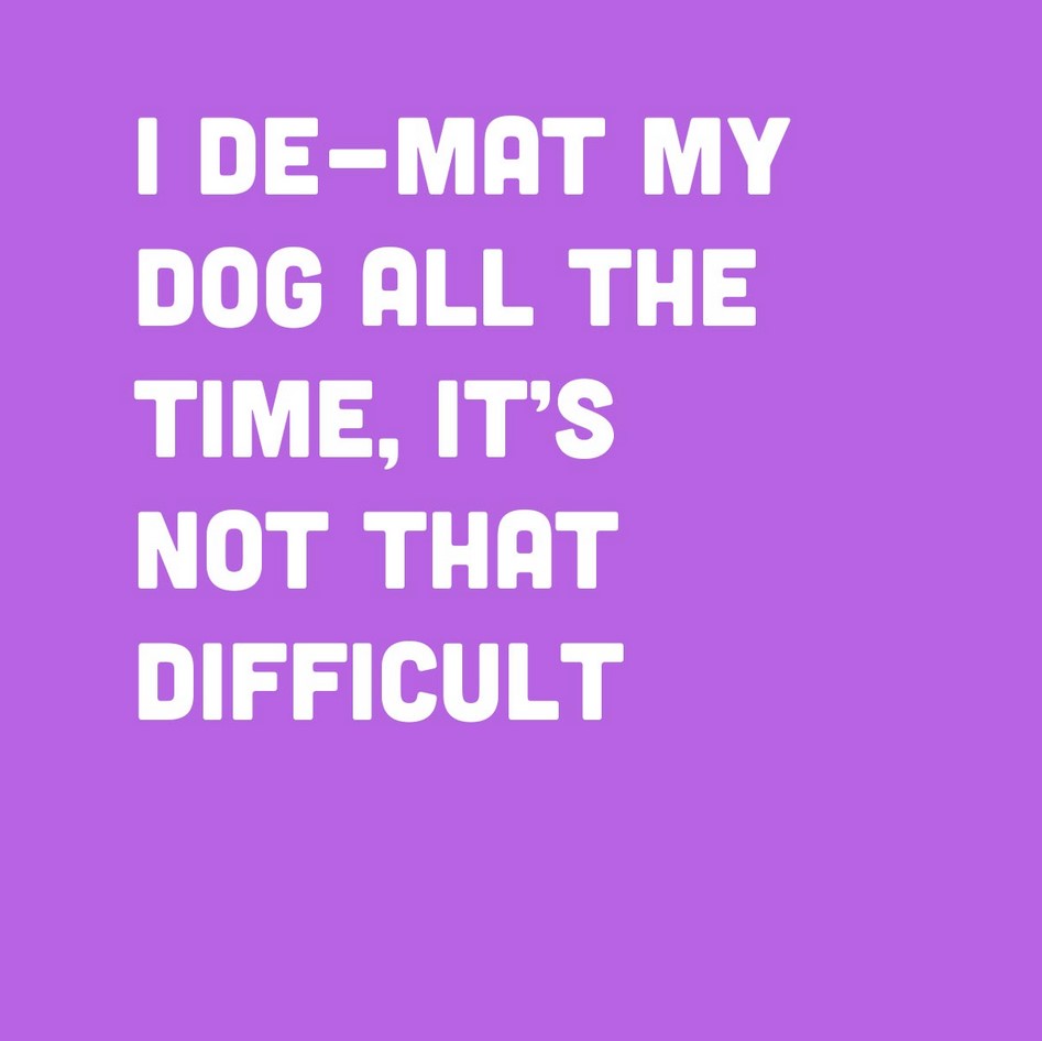 I De-mat my dog all the time, it's not that difficult